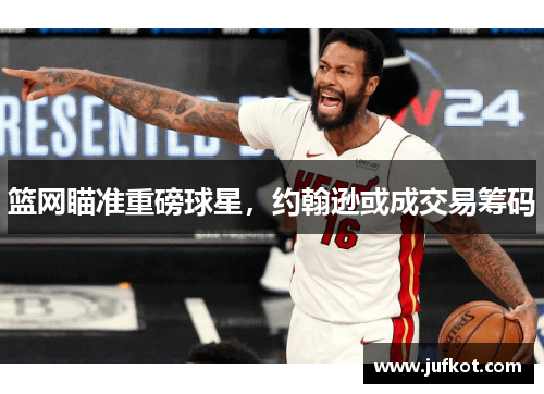 篮网瞄准重磅球星，约翰逊或成交易筹码