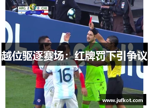 越位驱逐赛场:红牌罚下引争议 越位驱逐赛场:红牌罚下引争议