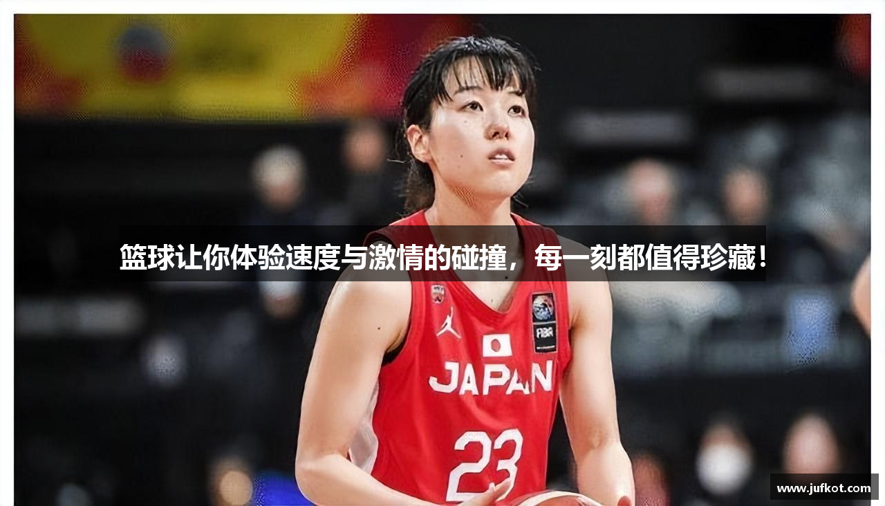 篮球让你体验速度与激情的碰撞，每一刻都值得珍藏！